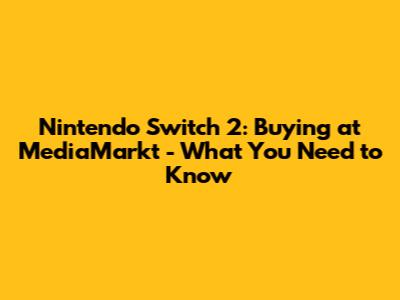 Nintendo Switch 2: Buying at MediaMarkt - What You Need to Know