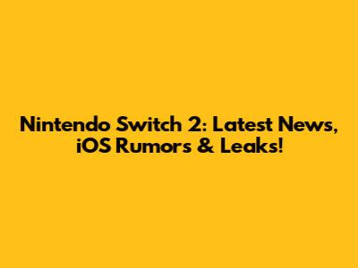 Nintendo Switch 2: Latest News, iOS Rumors & Leaks!