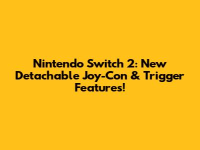 Nintendo Switch 2: New Detachable Joy-Con & Trigger Features!