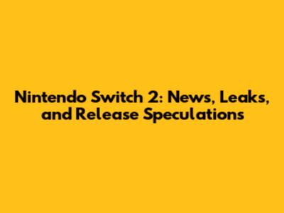 Nintendo Switch 2: News, Leaks, and Release Speculations