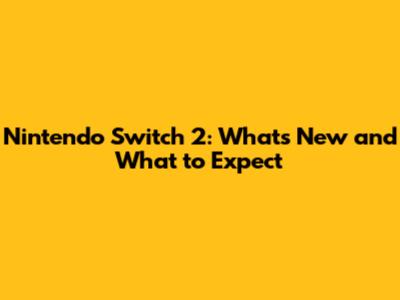 Nintendo Switch 2: What's New and What to Expect