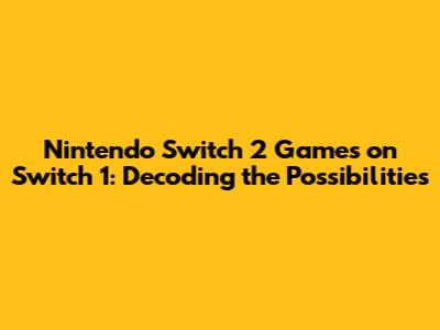 Nintendo Switch 2 Games on Switch 1: Decoding the Possibilities