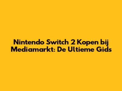 Nintendo Switch 2 Kopen bij Mediamarkt: De Ultieme Gids