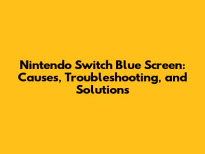 Nintendo Switch Blue Screen: Causes, Troubleshooting, and Solutions
