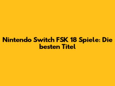 Nintendo Switch FSK 18 Spiele: Die besten Titel