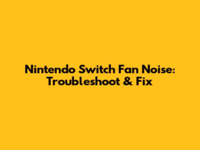 Nintendo Switch Fan Noise: Troubleshoot & Fix