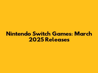 Nintendo Switch Games: March 2025 Releases