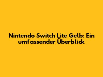 Nintendo Switch Lite Gelb: Ein umfassender Überblick
