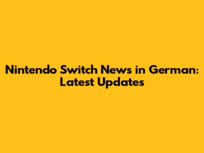 Nintendo Switch News in German: Latest Updates