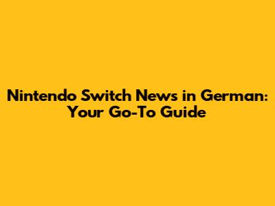 Nintendo Switch News in German: Your Go-To Guide