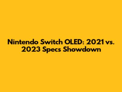 Nintendo Switch OLED: 2021 vs. 2023 Specs Showdown