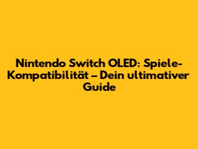 Nintendo Switch OLED: Spiele-Kompatibilität – Dein ultimativer Guide