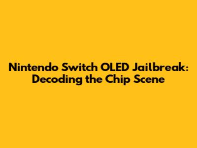 Nintendo Switch OLED Jailbreak: Decoding the Chip Scene