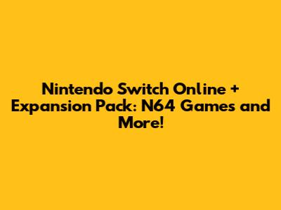 Nintendo Switch Online + Expansion Pack: N64 Games and More!