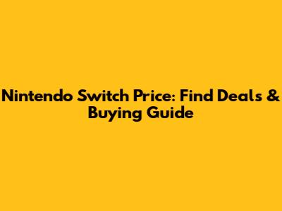 Nintendo Switch Price: Find Deals & Buying Guide
