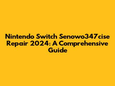 Nintendo Switch Senowo347cise Repair 2024: A Comprehensive Guide
