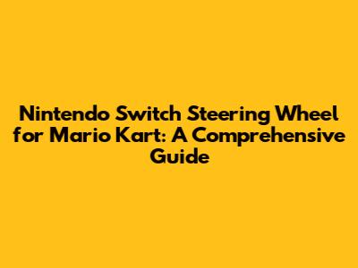 Nintendo Switch Steering Wheel for Mario Kart: A Comprehensive Guide