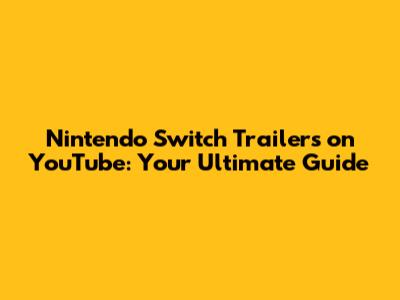 Nintendo Switch Trailers on YouTube: Your Ultimate Guide