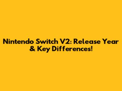 Nintendo Switch V2: Release Year & Key Differences!