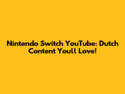 Nintendo Switch YouTube: Dutch Content You'll Love!