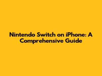 Nintendo Switch on iPhone: A Comprehensive Guide