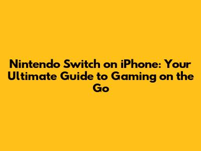 Nintendo Switch on iPhone: Your Ultimate Guide to Gaming on the Go