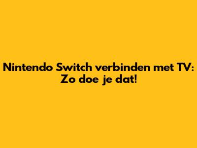Nintendo Switch verbinden met TV: Zo doe je dat!