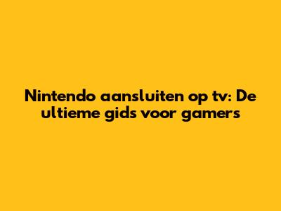 Nintendo aansluiten op tv: De ultieme gids voor gamers