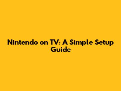 Nintendo on TV: A Simple Setup Guide