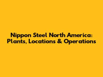 Nippon Steel North America: Plants, Locations & Operations