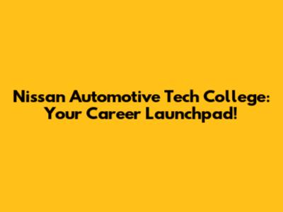 Nissan Automotive Tech College: Your Career Launchpad!