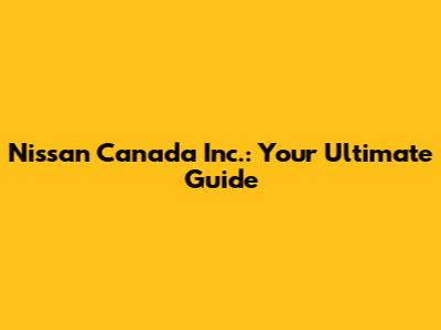 Nissan Canada Inc.: Your Ultimate Guide