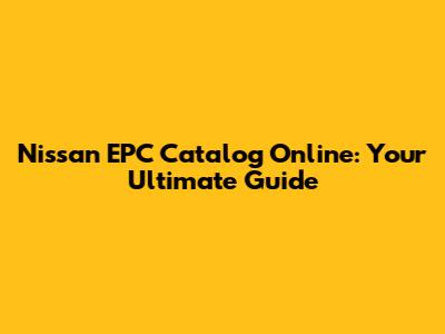 Nissan EPC Catalog Online: Your Ultimate Guide