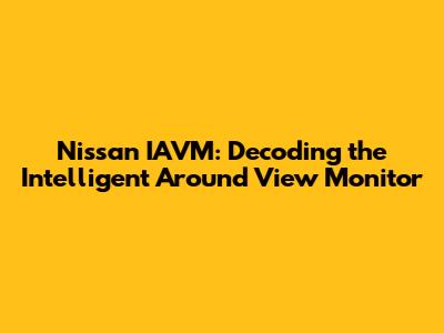Nissan IAVM: Decoding the Intelligent Around View Monitor
