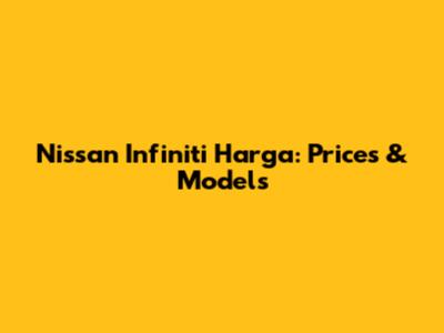 Nissan Infiniti Harga: Prices & Models