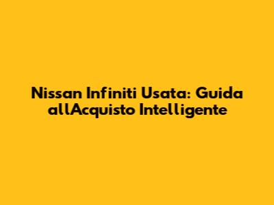 Nissan Infiniti Usata: Guida all'Acquisto Intelligente