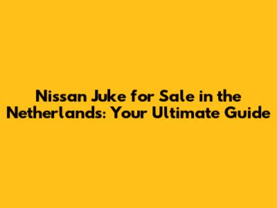 Nissan Juke for Sale in the Netherlands: Your Ultimate Guide