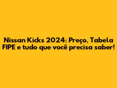 Nissan Kicks 2024: Preço, Tabela FIPE e tudo que você precisa saber!