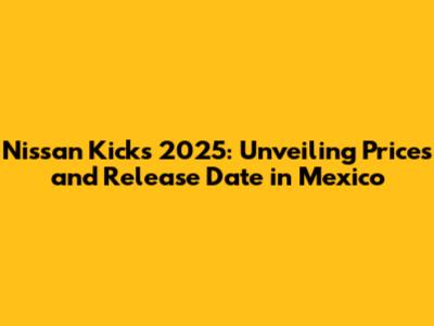 Nissan Kicks 2025: Unveiling Prices and Release Date in Mexico
