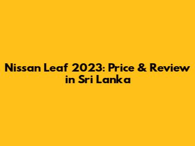 Nissan Leaf 2023: Price & Review in Sri Lanka