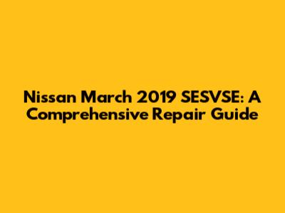 Nissan March 2019 SESVSE: A Comprehensive Repair Guide