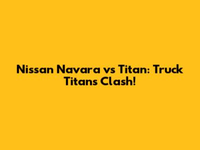 Nissan Navara vs Titan: Truck Titans Clash!
