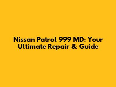 Nissan Patrol 999 MD: Your Ultimate Repair & Guide