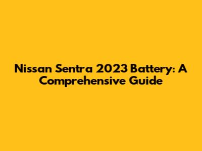 Nissan Sentra 2023 Battery: A Comprehensive Guide