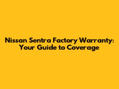 Nissan Sentra Factory Warranty: Your Guide to Coverage