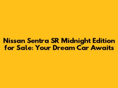 Nissan Sentra SR Midnight Edition for Sale: Your Dream Car Awaits