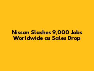Nissan Slashes 9,000 Jobs Worldwide as Sales Drop
