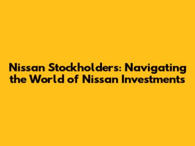 Nissan Stockholders: Navigating the World of Nissan Investments