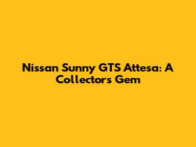 Nissan Sunny GTS Attesa: A Collector's Gem