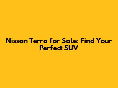 Nissan Terra for Sale: Find Your Perfect SUV